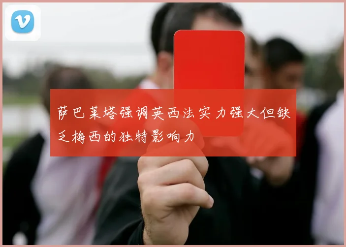 萨巴莱塔强调英西法实力强大但缺乏梅西的独特影响力