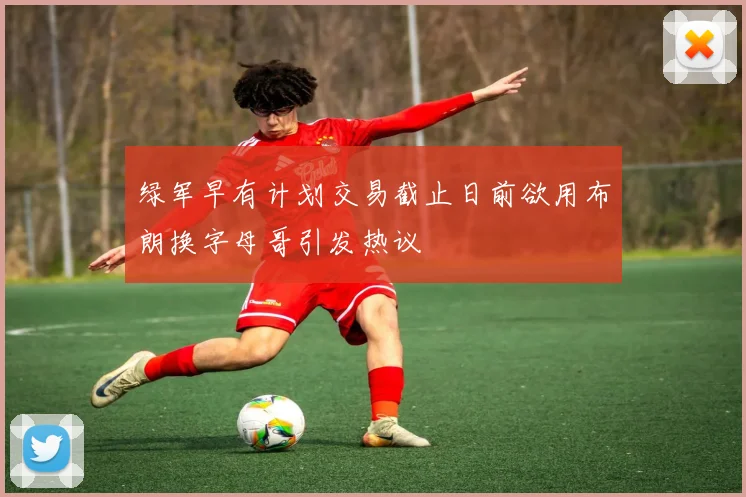 绿军早有计划交易截止日前欲用布朗换字母哥引发热议