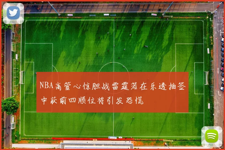 NBA高管心惊胆战雷霆若在乐透抽签中获前四顺位将引发恐慌