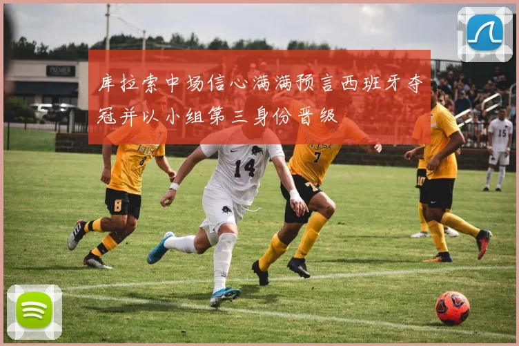 库拉索中场信心满满预言西班牙夺冠并以小组第三身份晋级