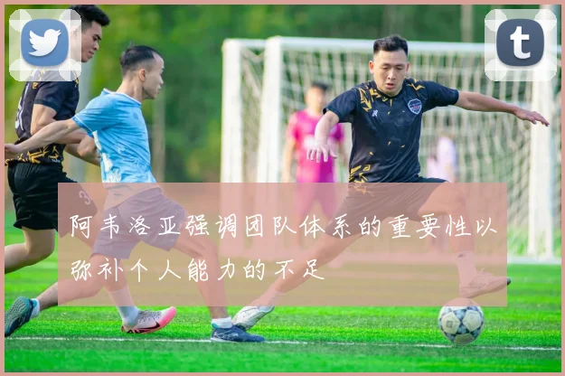 阿韦洛亚强调团队体系的重要性以弥补个人能力的不足
