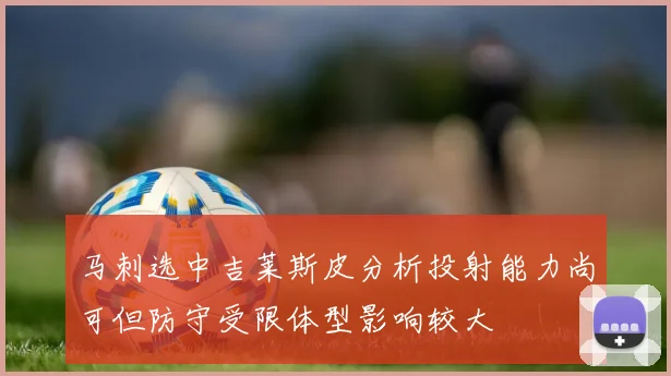 马刺选中吉莱斯皮分析投射能力尚可但防守受限体型影响较大