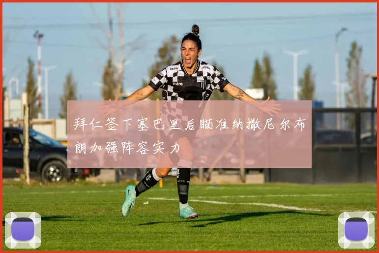 拜仁签下塞巴里后瞄准纳撒尼尔布朗加强阵容实力